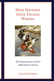 How History Gets Things Wrong (The Neuroscience of Our Addiction to Stories) - 9780262537995 by Alex Rosenberg, 9780262537995