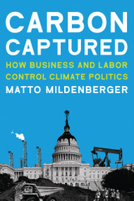 Carbon Captured (How Business and Labor Control Climate Politics) by Matto Mildenberger, 9780262538251