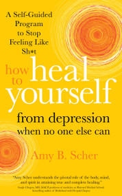 How to Heal Yourself from Depression When No One Else Can (A Self-Guided Program to Stop Feeling Like Sh*t) by Amy Scher, 9781683646204