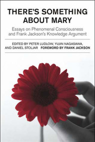 There's Something About Mary (Essays on Phenomenal Consciousness and Frank Jackson's Knowledge Argument) by Peter Ludlow, Yujin Nagasawa, Daniel Stoljar, 9780262621892