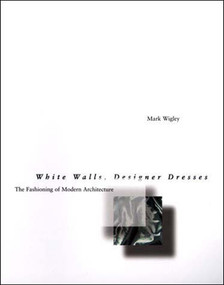 White Walls, Designer Dresses (The Fashioning of Modern Architecture) by Mark Wigley, 9780262731454