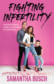 Fighting Infertility (Finding My Inner Warrior Through Trying to Conceive, IVF, and Miscarriage) by Samantha Busch, 9780757323836