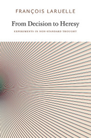 From Decision to Heresy (Experiments in Non-Standard Thought) by Francois Laruelle, Miguel Abreu, Taylor Adkins, Ray Brassier, Christopher Eby, 9780983216902