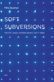 Soft Subversions, new edition (Texts and Interviews 1977-1985) by Felix Guattari, Sylvere Lotringer, 9781584350736