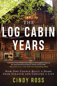 Log Cabin Years (How One Couple Built a Home From Scratch and Created a Life) by Cindy Ross, 9781510763296