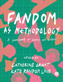 Fandom as Methodology (A Sourcebook for Artists and Writers) by Catherine Grant, Kate Random Love, 9781912685134