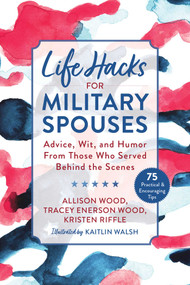 Life Hacks for Military Spouses (Advice, Wit, and Humor from Those Who Served Behind the Scenes) by Allison Wood, Tracey Enerson Wood, Kristen Riffle, Kaitlin Walsh, 9781510762350