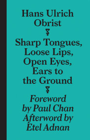 Sharp Tongues, Loose Lips, Open Eyes, Ears to the Ground by Hans-Ulrich Obrist, April Lamm, 9783943365955