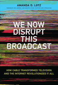 We Now Disrupt This Broadcast (How Cable Transformed Television and the Internet Revolutionized It All) by Amanda D. Lotz, John Landgraf, 9780262037679