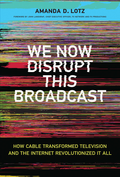 We Now Disrupt This Broadcast (How Cable Transformed Television and the Internet Revolutionized It All) by Amanda D. Lotz, John Landgraf, 9780262037679