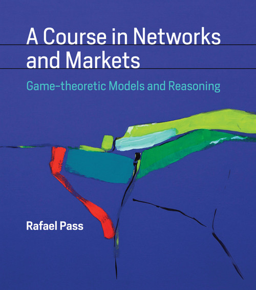 A Course in Networks and Markets (Game-theoretic Models and Reasoning) by Rafael Pass, 9780262039789