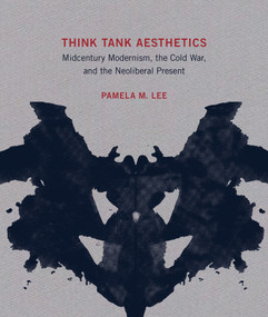 Think Tank Aesthetics (Midcentury Modernism, the Cold War, and the Neoliberal Present) by Pamela M. Lee, 9780262043526