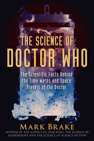 The Science of Doctor Who (The Scientific Facts Behind the Time Warps and Space Travels of the Doctor) by Mark Brake, 9781510757868