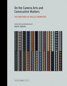 On the Camera Arts and Consecutive Matters (The Writings of Hollis Frampton) by Hollis Frampton, Bruce Jenkins, Bruce Jenkins, 9780262527606
