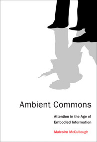 Ambient Commons (Attention in the Age of Embodied Information) by Malcolm McCullough, 9780262528399