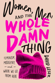 Women, Men, and the Whole Damn Thing (Feminism, Misogyny, and Where We Go From Here) by David Leser, 9781643136288