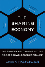 The Sharing Economy (The End of Employment and the Rise of Crowd-Based Capitalism) by Arun Sundararajan, 9780262533522