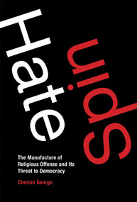 Hate Spin (The Manufacture of Religious Offense and Its Threat to Democracy) by Cherian George, 9780262534406