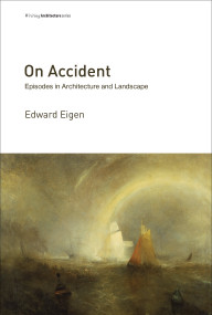 On Accident (Episodes in Architecture and Landscape) by Edward Eigen, Reinhold Martin, 9780262534840