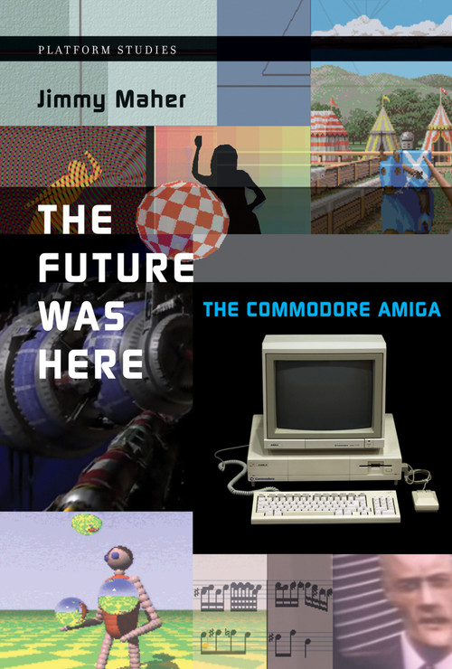 The Future Was Here (The Commodore Amiga) by Jimmy Maher, 9780262535694