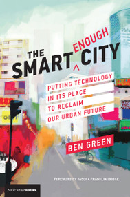 The Smart Enough City (Putting Technology in Its Place to Reclaim Our Urban Future) by Ben Green, Jascha Franklin-Hodge, 9780262538961