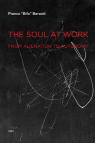 The Soul at Work (From Alienation to Autonomy) by Franco "Bifo" Berardi, Jason E. Smith, 9781584350767