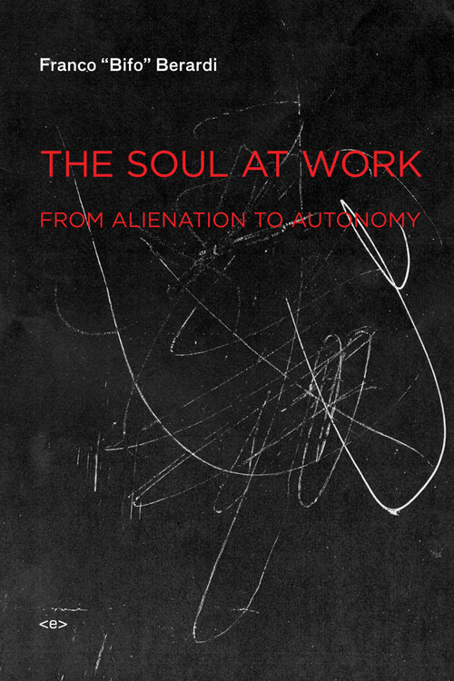 The Soul at Work (From Alienation to Autonomy) by Franco "Bifo" Berardi, Jason E. Smith, 9781584350767