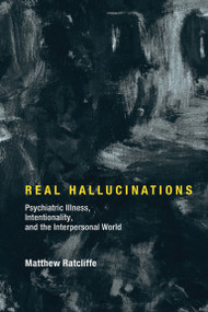 Real Hallucinations (Psychiatric Illness, Intentionality, and the Interpersonal World) by Matthew Ratcliffe, 9780262036719