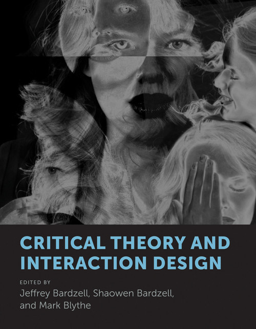 Critical Theory and Interaction Design by Jeffrey Bardzell, Shaowen Bardzell, Mark Blythe, 9780262037983