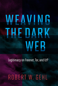 Weaving the Dark Web (Legitimacy on Freenet, Tor, and I2P) by Robert W. Gehl, 9780262038263