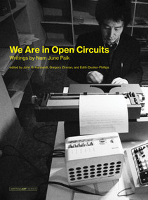 We Are in Open Circuits (Writings by Nam June Paik) by Nam June Paik, John G. Hanhardt, Gregory Zinman, Edith Decker-Phillips, 9780262039802