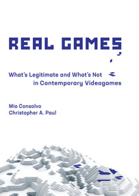 Real Games (What's Legitimate and What's Not in Contemporary Videogames) by Mia Consalvo, Christopher A. Paul, 9780262042604