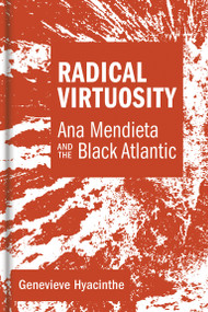 Radical Virtuosity (Ana Mendieta and the Black Atlantic) by Genevieve Hyacinthe, 9780262042703