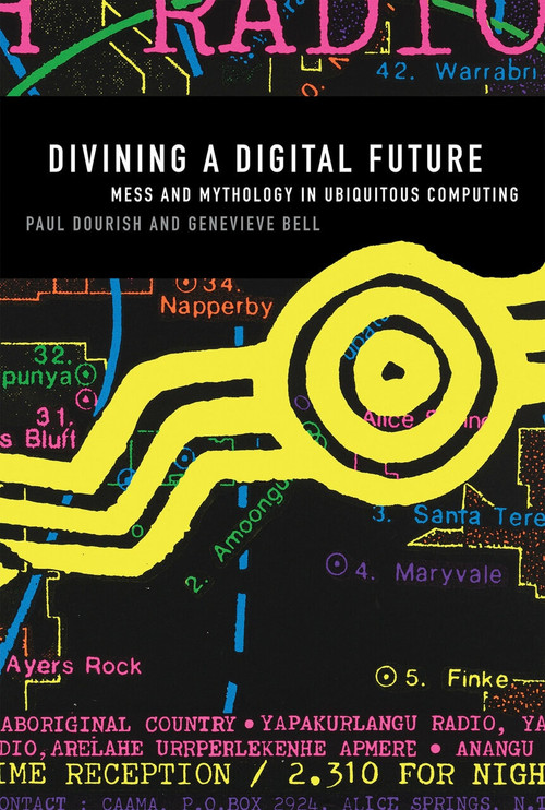 Divining a Digital Future (Mess and Mythology in Ubiquitous Computing) by Paul Dourish, Genevieve Bell, 9780262525893