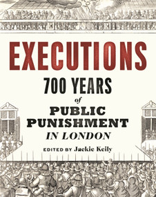 Executions (700 Years of Public Punishment in London) by Jackie Keily, Thomas Ardill, Beverley Cook, Meriel Jeater, 9781781301081