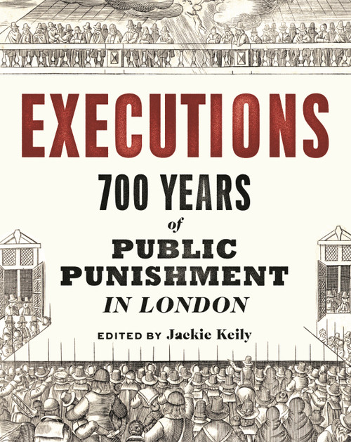 Executions (700 Years of Public Punishment in London) by Jackie Keily, Thomas Ardill, Beverley Cook, Meriel Jeater, 9781781301081