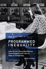 Programmed Inequality (How Britain Discarded Women Technologists and Lost Its Edge in Computing) by Mar Hicks, 9780262535182
