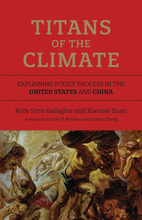 Titans of the Climate (Explaining Policy Process in the United States and China) by Kelly Sims Gallagher, Xiaowei Xuan, John P. Holdren, Junkuo Zhang, 9780262535847