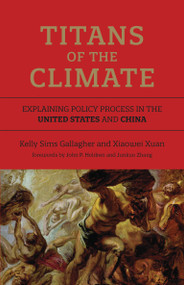 Titans of the Climate (Explaining Policy Process in the United States and China) by Kelly Sims Gallagher, Xiaowei Xuan, John P. Holdren, Junkuo Zhang, 9780262535847