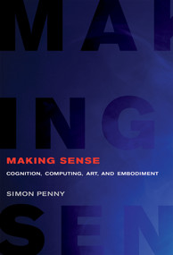 Making Sense (Cognition, Computing, Art, and Embodiment) by Simon Penny, 9780262538237
