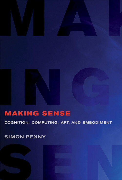 Making Sense (Cognition, Computing, Art, and Embodiment) by Simon Penny, 9780262538237