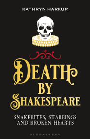 Death By Shakespeare (Snakebites, Stabbings and Broken Hearts) - 9781472958204 by Kathryn Harkup, 9781472958204