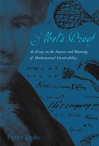Abel's Proof (An Essay on the Sources and Meaning of Mathematical Unsolvability) by Peter Pesic, 9780262661829