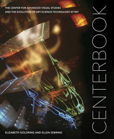 Centerbook (The Center for Advanced Visual Studies and the Evolution of Art-Science-Technology at MIT) by Elizabeth Goldring, Ellen Sebring, John Durant, 9780998117058