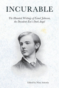 Incurable (The Haunted Writings of Lionel Johnson, the Decadent Era's Dark Angel) by Lionel P Johnson, Nina Antonia, 9781907222627