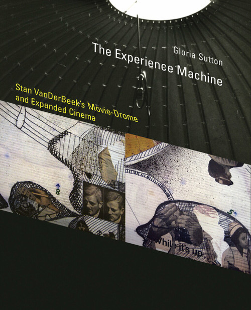 The Experience Machine (Stan VanDerBeek's Movie-Drome and Expanded Cinema) by Gloria Sutton, 9780262028493