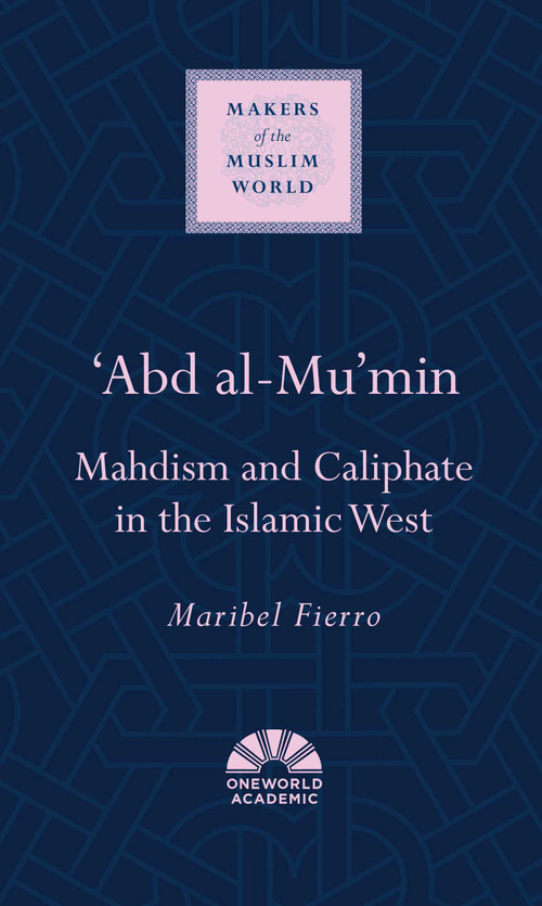 'Abd al-Mu'min (Mahdism and Caliphate in the Islamic West) by Maribel Fierro, 9781851684281