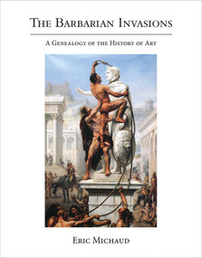 The Barbarian Invasions (A Genealogy of the History of Art) by Eric Michaud, 9780262043151