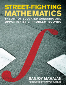 Street-Fighting Mathematics (The Art of Educated Guessing and Opportunistic Problem Solving) by Sanjoy Mahajan, Carver A. Mead, 9780262514293