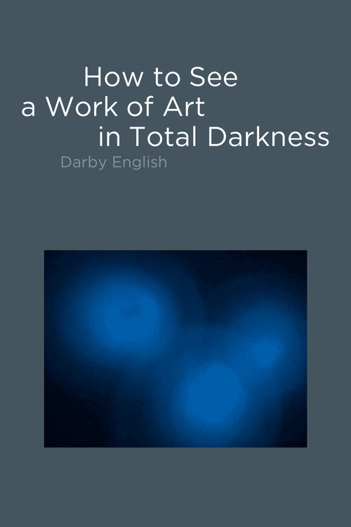How to See a Work of Art in Total Darkness by Darby English, 9780262514934